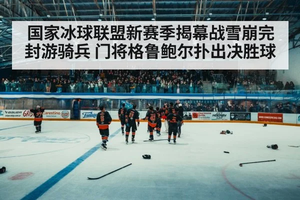 国家冰球联盟新赛季揭幕战雪崩完封游骑兵 门将格鲁鲍尔扑出决胜球