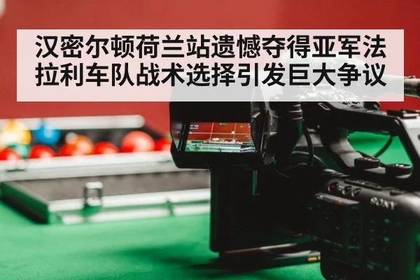 汉密尔顿荷兰站遗憾夺得亚军法拉利车队战术选择引发巨大争议