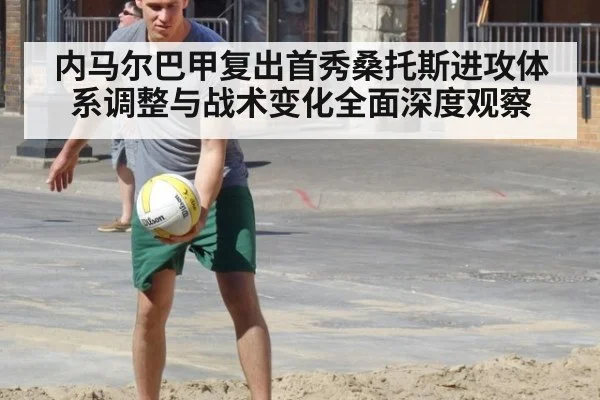 内马尔巴甲复出首秀桑托斯进攻体系调整与战术变化全面深度观察