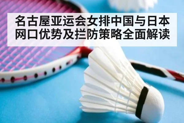 名古屋亚运会女排中国与日本网口优势及拦防策略全面解读