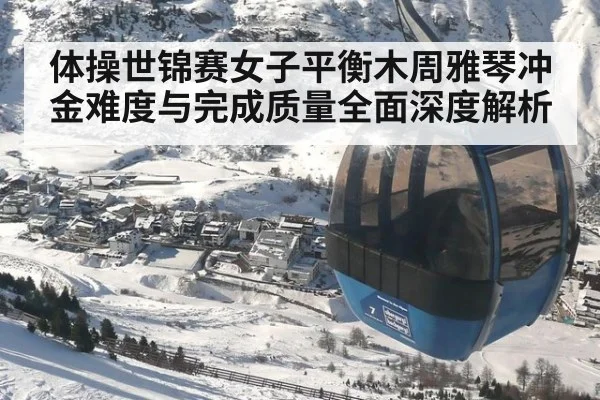 体操世锦赛女子平衡木周雅琴冲金难度与完成质量全面深度解析