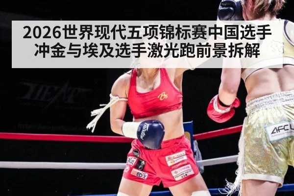 2026世界现代五项锦标赛中国选手冲金与埃及选手激光跑前景拆解
